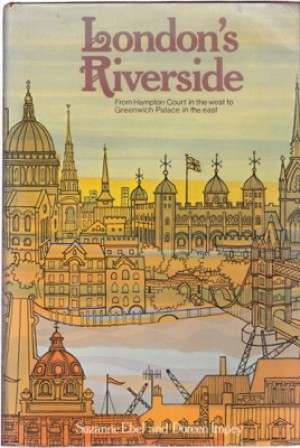 London's Riverside: From Hampton Court in the West to Greenwich Palace in the East by: Suzanne Ebel; Doreen Impey 