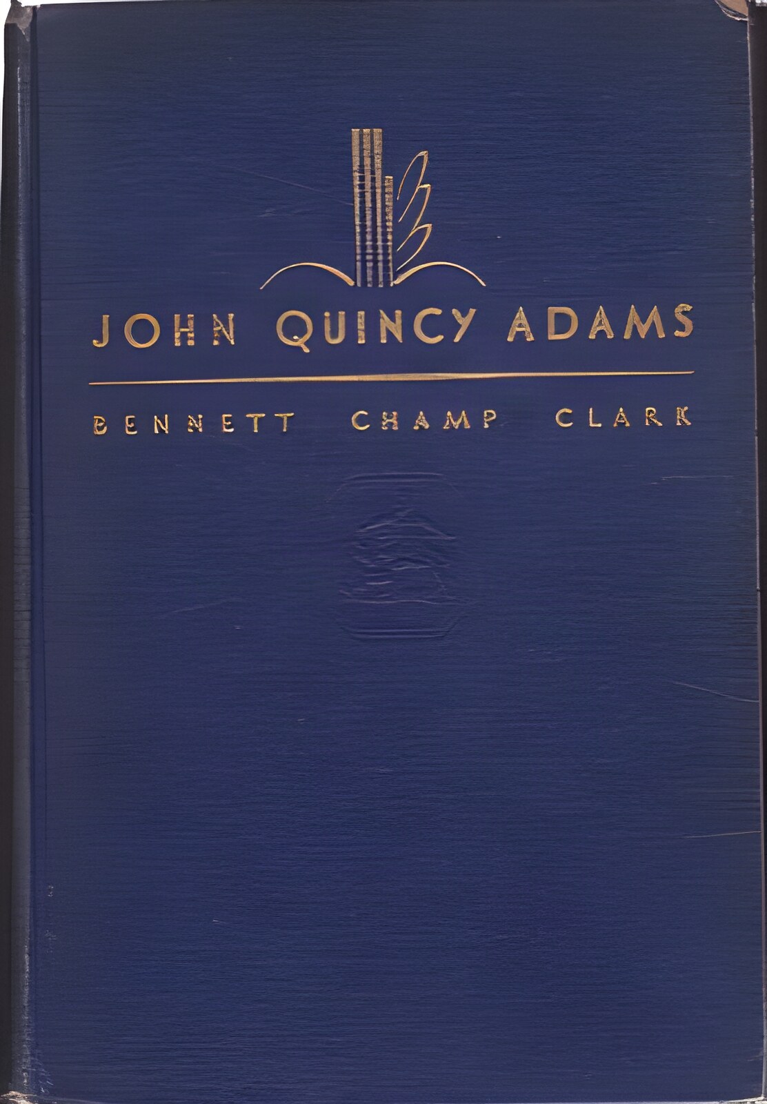 John Quincy Adams: Old Man Eloquent by: Bennett Champ Clark 