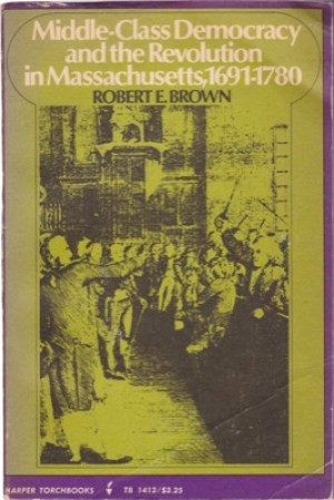 Middle Class Democracy and the Revolution in Massachusetts, 1691-1780 by: Robert E. Brown