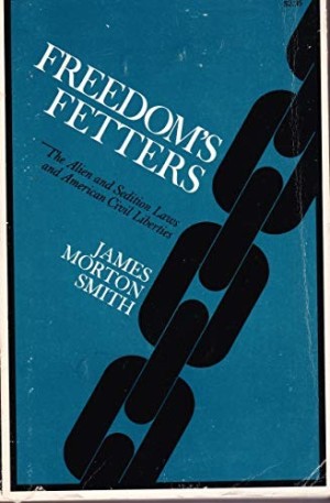 Freedom's Fetters: The Alien and Sedition Laws and American Civil Liberties by: James Morton Smith