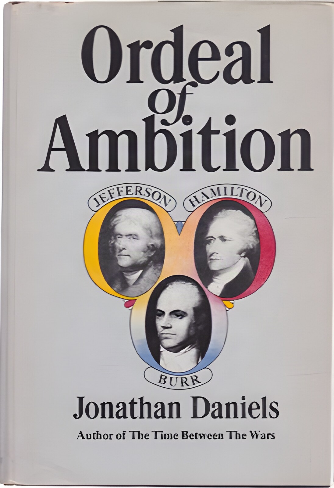 Ordeal of Ambition: Jefferson Hamilton Burr by: Daniels, Jonathan