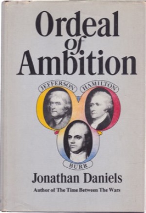 Ordeal of Ambition: Jefferson Hamilton Burr by: Daniels, Jonathan