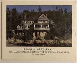 A Delight to All Who Know It: The Maine Summer Architecture of William R. Emerson by: Reed, Roger G.