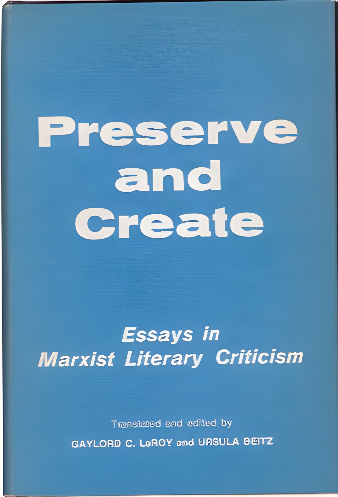 Preserve and Create; Essays in Marxist Literary Criticism by: LeRoy, Gaylord C./Beitz, Ursula 