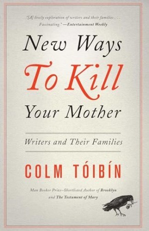New Ways to Kill Your Mother: Writers and Their Familiesby: Toibin, Colm