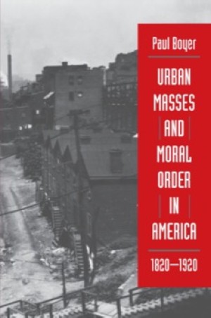 Urban Masses and Moral Order in America, 1820-1920by: Paul Boyer 