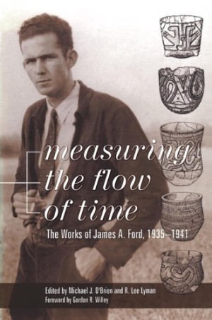 Measuring the Flow of Time: The Works of James A. Ford, 1935-1941by: Ford, James A., Foreword: Willey, Gordon R./ Editor: Lyman, R. Lee/ Editor: O'Brien, Professor Mi