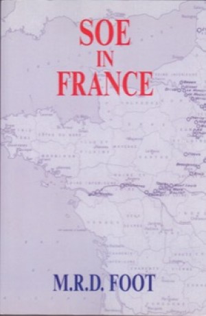 SOE in France: An Account of the Work of the British Special Operations Executive in France 1940 1944 by: Foot, M.R.D. 