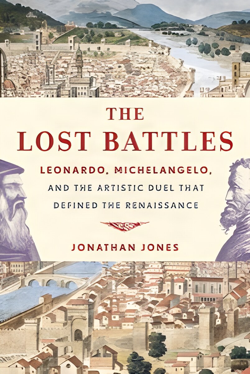 Lost Battles Leonardo, Michelangelo, and the Artistic Duel That Defined the Renaissanceby: Jones, Jonathan 