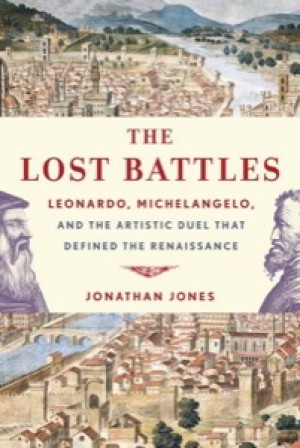 Lost Battles Leonardo, Michelangelo, and the Artistic Duel That Defined the Renaissanceby: Jones, Jonathan 