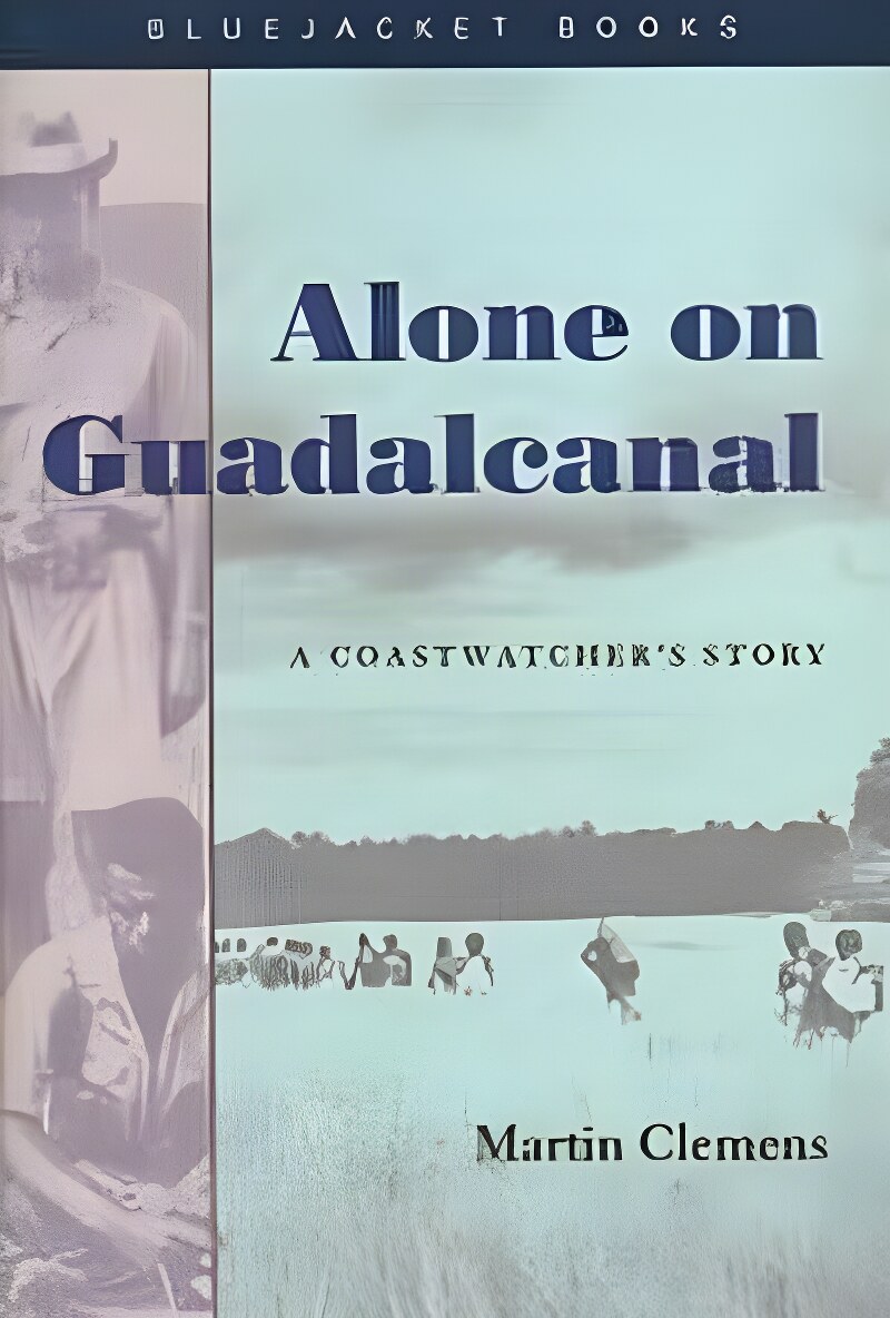 Alone on Guadalcanal: A Coastwatcher's Story by: Martin Clemens 