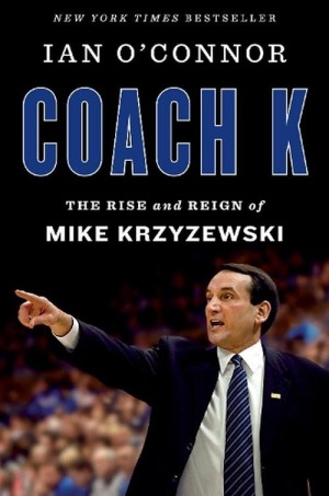 Coach K: The Rise and Reign of Mike Krzyzewski by: O'Connor, Ian 