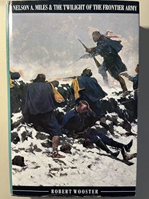 Nelson A. Miles and the Twilight of the Frontier Army by: Robert Wooster