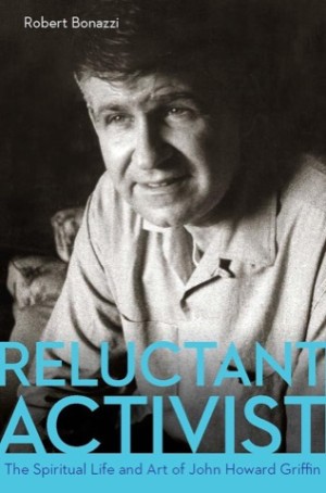 Reluctant Activist: The Spiritual Life and Art of John Howard Griffin (INSCRIBED COPY)by: Bonazzi, Robert 