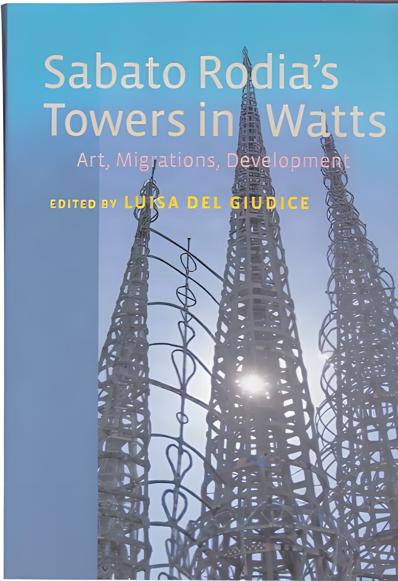 Sabato Rodia's Towers in Watts: Art, Migrations, Development by: Luisa Del Giudice 
