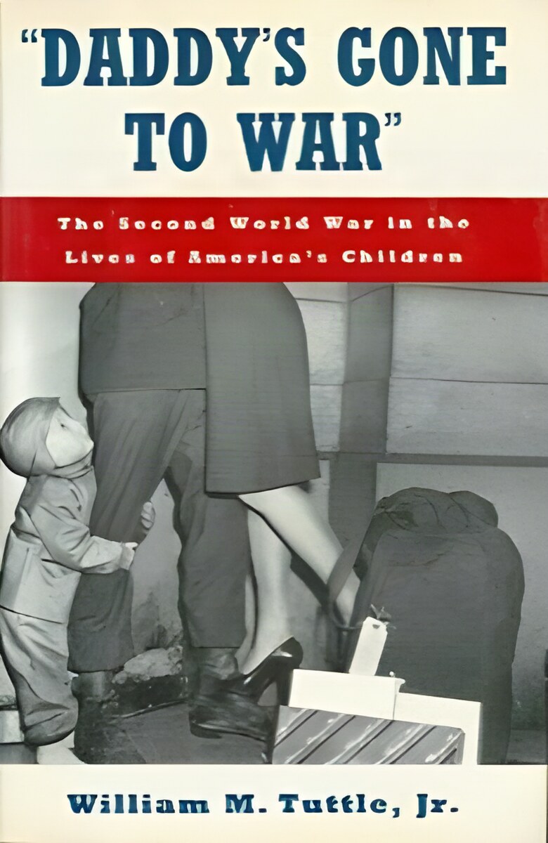 Daddy's Gone to War: The Second World War in the Lives of America's Children by: William M. Tuttle Jr. 