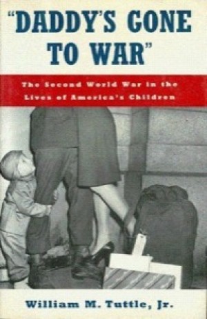 Daddy's Gone to War: The Second World War in the Lives of America's Children by: William M. Tuttle Jr. 