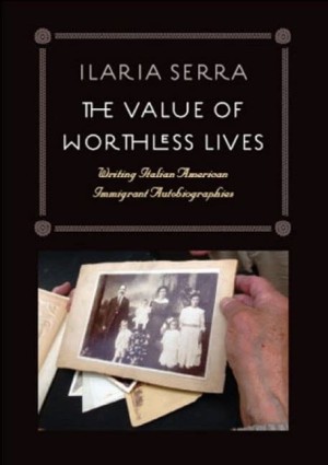 The Value of Worthless Lives: Writing Italian American Immigrant Autobiographiesby: Ilaria Serra 