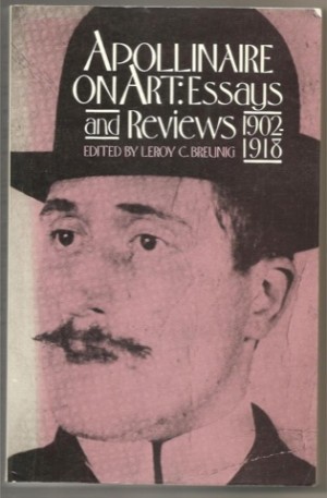 Apollinaire on Art: Essays and Reviews 1902-1918 by: Apollinaire, Guillaume and LeRoy C Breunig (Ed.)