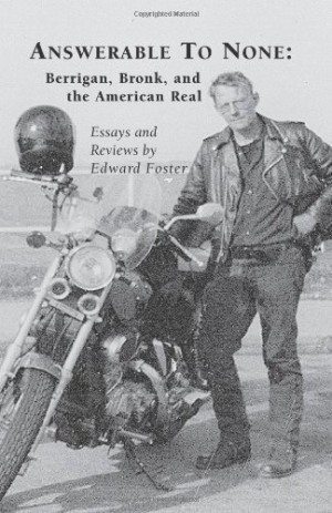 Answerable to None: Berrigan, Bronk, and the American Real:Essays and Reviews by: Edward Foster