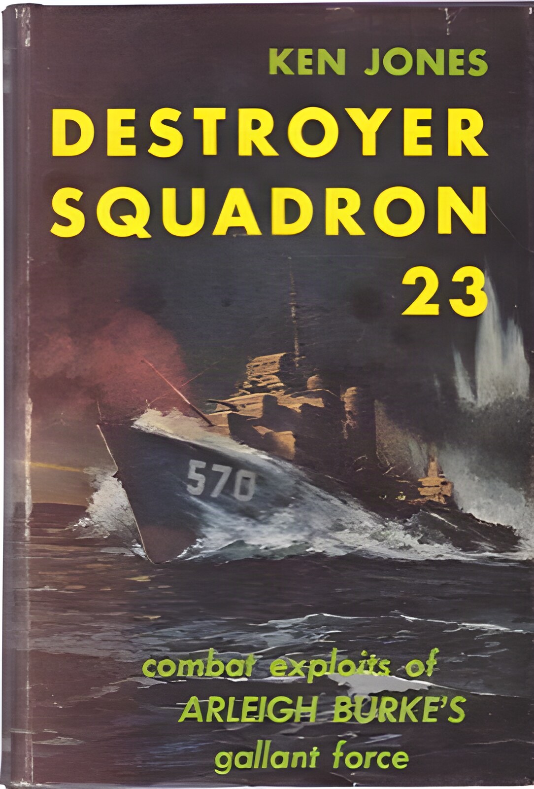 Destroyer Squadron 23: Combat Exploits of Arleigh Burke's Gallant Force by: Jones, Ken 