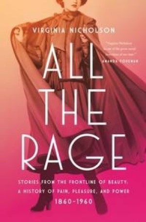 All the Rage: Stories from the Frontline of Beauty: A History of Pain, Pleasure, and Power: 1860-1960 by: Nicholson, Virginia
