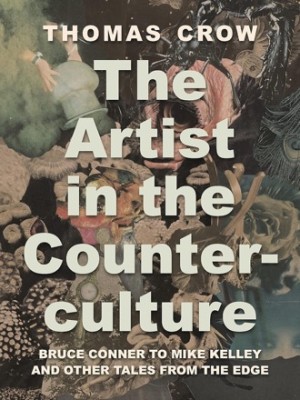The Artist in the Counterculture: Bruce Conner to Mike Kelley and Other Tales from the Edgeby: Thomas Crow 