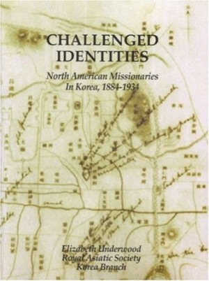 Challenged Identities: North American Missionaries in Korea, 1884 to 1934by: Elizabeth Underwood 