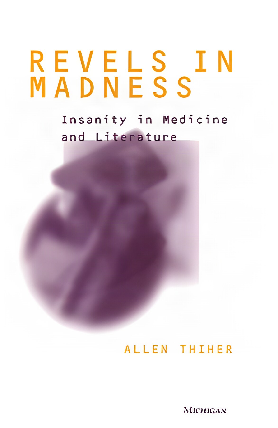 Revels in Madness: Insanity in Medicine and Literatureby: Allen Thiher