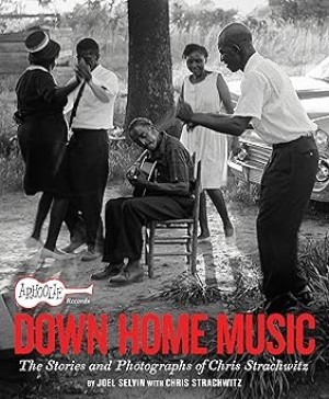 Arhoolie Records Down Home Music: The Stories and Photographs of Chris Strachwitz by: Joel Selvin and Chris Strachwitz
