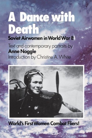 A Dance With Death: Soviet Airwomen in World War II by: Anne Noggle