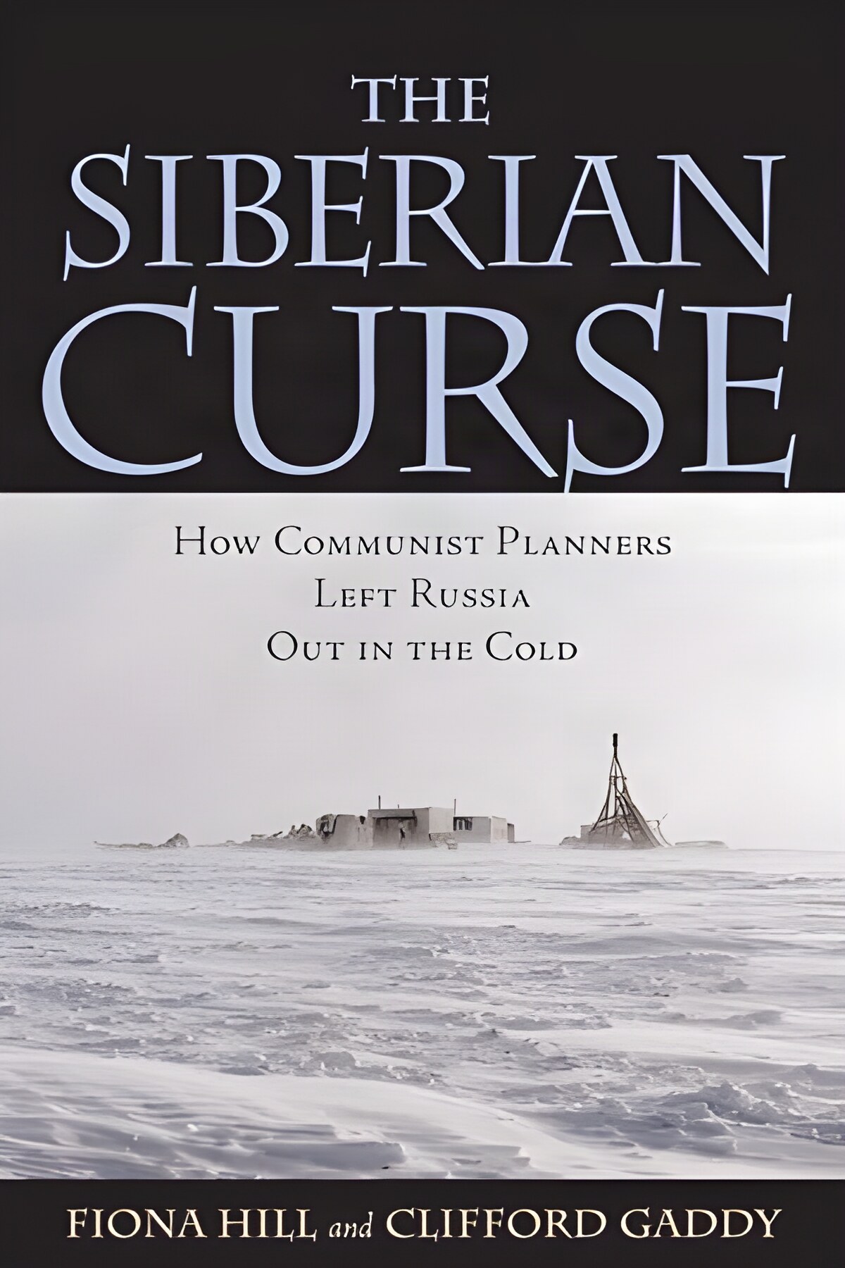 The Siberian Curse: How Communist Planners Left Russia Out in the Cold by: Fiona Hill / Clifford G. Gaddy