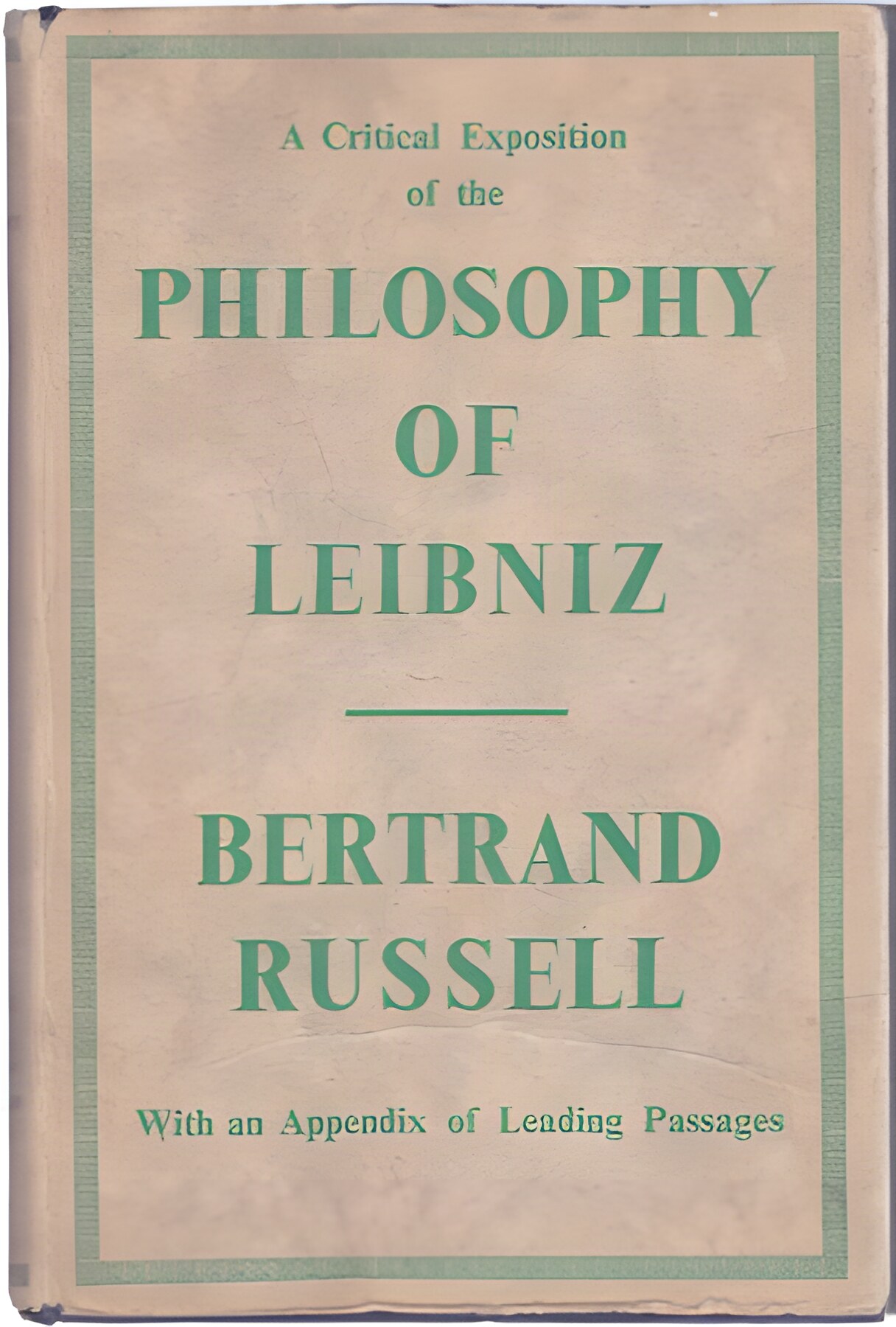 A Critical Exposition of the Philosophy of Leibniz (With an Appendix of Leading Passages)by: Bertrand Russell