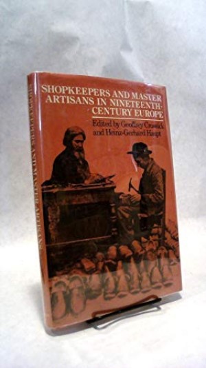 Shopkeepers and Master Artisans in Nineteenth-Century Europeby: Crossick, Geoffrey & Heinz-Gerhard Haupt