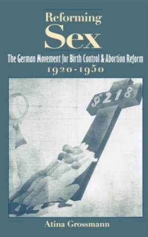 Reforming Sex: The German Movement for Birth Control and Abortion Reform, 1920-1950by: Atina Grossmann 