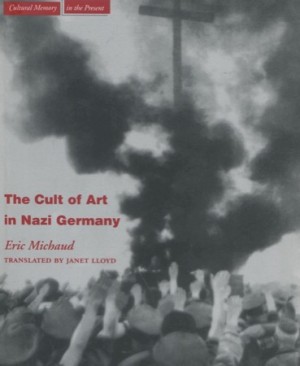 The Cult of Art in Nazi Germany by: Eric Michaud 