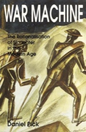 War Machine: The Rationalisation of Slaughter in the Modern Ageby: Daniel Pick 