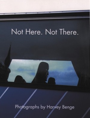 Not Here, Not There: Photographs by Harvey Bengeby: Harvey Benge / Pete Turner (Foreword) 