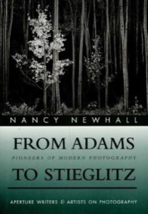From Adams to Steiglitz: Pioneers of Modern Photographyby: Nancy Newhall 