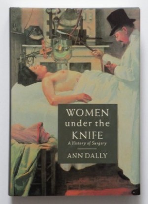 Women Under the Knife: A History of Surgeryby: Ann Dally