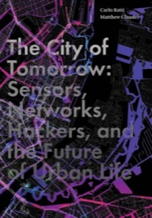 The City of Tomorrow: Sensors, Networks, Hackers, and the Future of Urban Life by: Ratti, Carlo, Autor: Claudel, Matthew