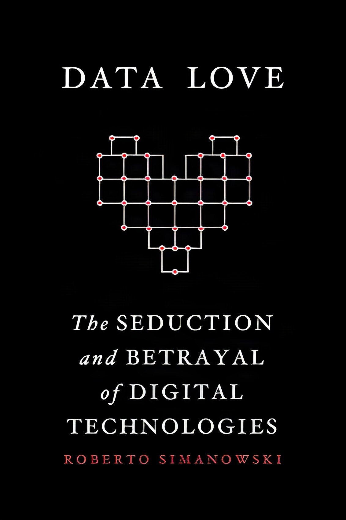 Data Love: The Seduction and Betrayal of Digital Technologiesby: Roberto Simanowski