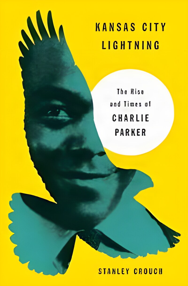 Kansas City Lightning: The Rise and Times of Charlie Parker by: Stanley Crouch 