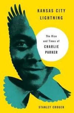 Kansas City Lightning: The Rise and Times of Charlie Parker by: Stanley Crouch 