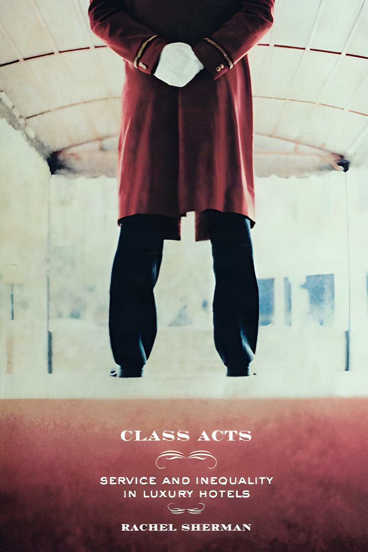 Class Acts: Service and Inequality in Luxury Hotels by: Sherman, Rachel 