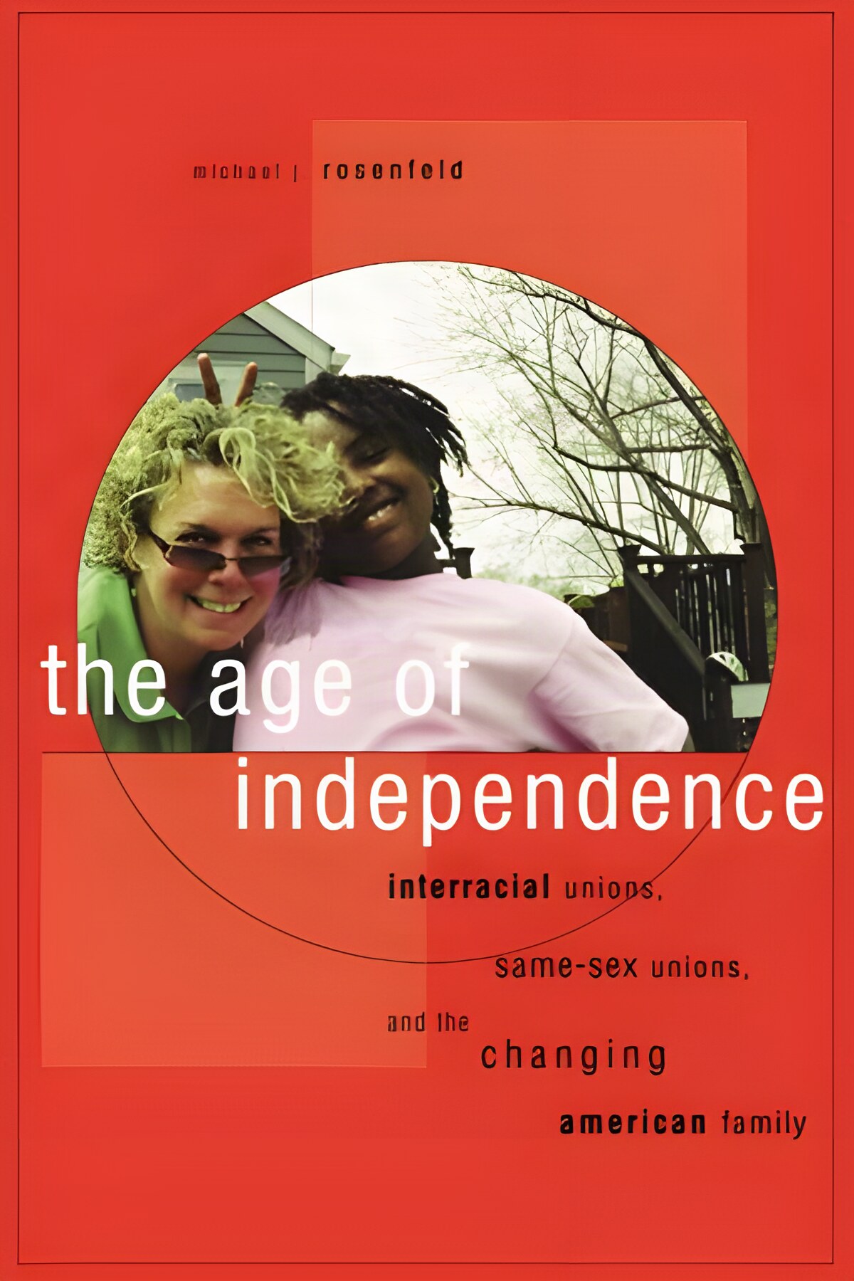 The Age of Independence: Interracial Unions, Same-Sex Unions, and the Changing American Family by: Michael Rosenfeld