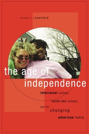 The Age of Independence: Interracial Unions, Same-Sex Unions, and the Changing American Family by: Michael Rosenfeld