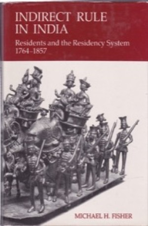 Indirect Rule in India: Residents and the Residency System 1764-1857 by: Michael H. Fisher 
