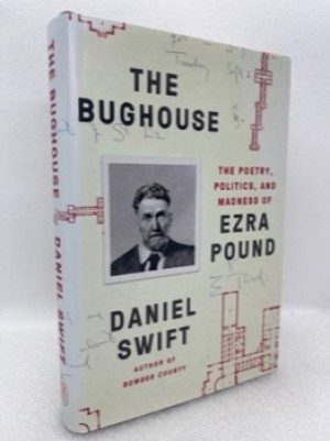 The Bughouse: The Poetry, Politics, and Madness of Ezra Pound by: [Pound, Ezra] Swift, Daniel 