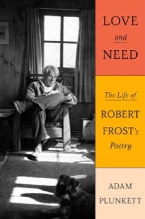 Love and Need: The Life of Robert Frost's Poetry by: Plunkett, Adam 